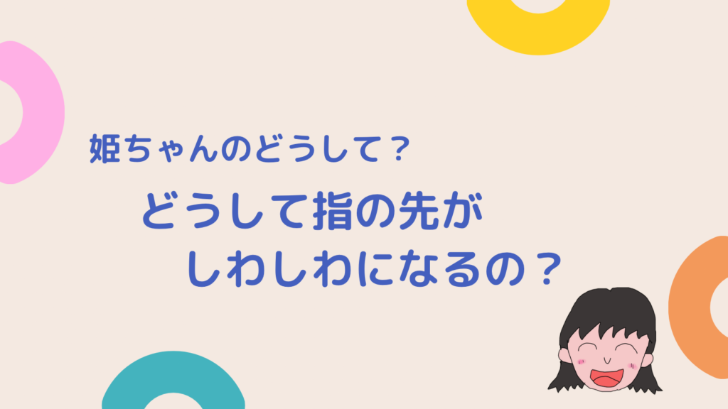 【姫ちゃんのどうして？】どうして指の先がしわしわになるの？ せとちゃんのがむしゃら日記